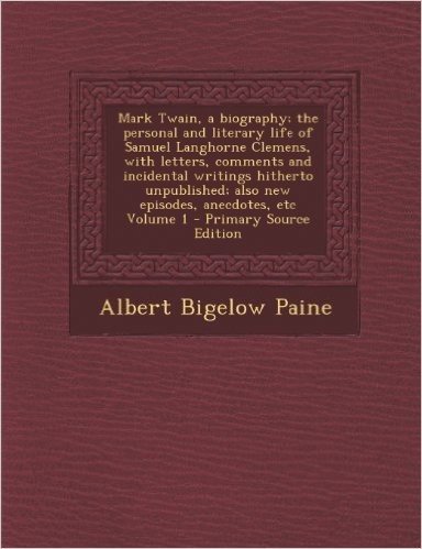Mark Twain, a Biography; The Personal and Literary Life of Samuel Langhorne Clemens, with Letters, Comments and Incidental Writings Hitherto Unpublish