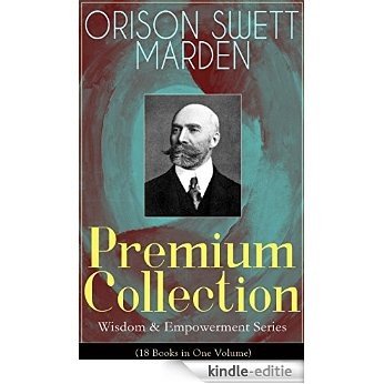 ORISON SWETT MARDEN Premium Collection - Wisdom & Empowerment Series (18 Books in One Volume): Steps to Success and Power, How to Get What You Want, An ... To Fame And Fortune... (English Edition) [Kindle-editie]