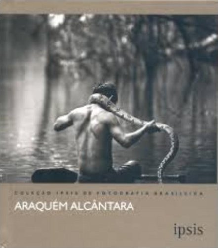 Araquém Alcântara - Coleção Ipsis de Fotografia Brasileira