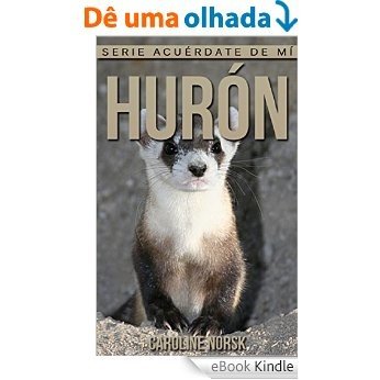 Hurón: Libro de imágenes asombrosas y datos curiosos sobre los Hurón para niños (Serie Acuérdate de mí) (Spanish Edition) [eBook Kindle]