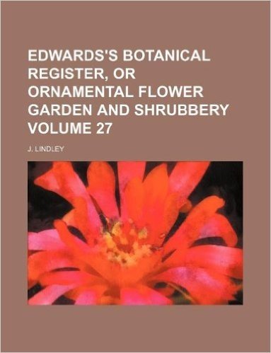 Edwards's Botanical Register, or Ornamental Flower Garden and Shrubbery Volume 27