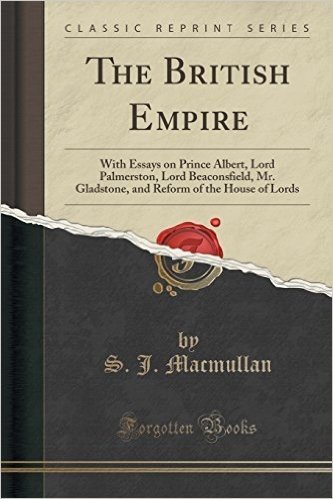 The British Empire: With Essays on Prince Albert, Lord Palmerston, Lord Beaconsfield, Mr. Gladstone, and Reform of the House of Lords (Cla