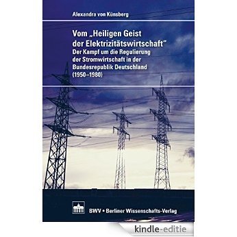 Vom "Heiligen Geist der Elektrizitätswirtschaft": Der Kampf um die Regulierung der Stromwirtschaft in der Bundesrepublik Deutschland (1950-1980) (German Edition) [Print Replica] [Kindle-editie]