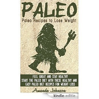 Paleo: Paleo Recipes to Lose Weight, Feel Great & Stay Healthy - Start The Paleo Diet With These Healthy & Easy Paleo Diet Recipes For Weight Loss (Paleo ... Lose Pounds, Smoothies) (English Edition) [Kindle-editie]