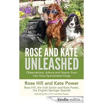 Rose and Kate Unleashed: Observations, Advice and Humor from Two Very Opinionated Dogs (Rose and Kate Advice for Two-legged Companions and Dogs Book 1) (English Edition) [Kindle-editie]