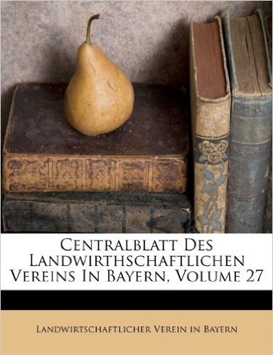 Centralblatt Des Landwirthschaftlichen Vereins in Bayern, Jahrgang XXVII., Erstes Heft