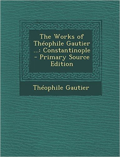 The Works of Theophile Gautier ...: Constantinople - Primary Source Edition