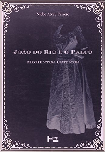 João Do Rio E O Palco. Momentos Críticos