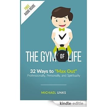 The Gym of Life: 32 Ways to "Max Out" Professionally, Personally, and Spiritually (English Edition) [Kindle-editie]