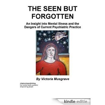 The Seen But Forgotten : An Insight into Mental Illness and the Dangers of Current Psychiatric Practice By Victoria Musgrave (English Edition) [Kindle-editie]
