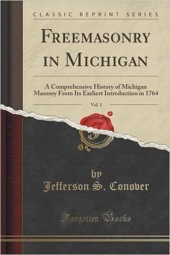 Freemasonry in Michigan, Vol. 1: A Comprehensive History of Michigan Masonry from Its Earliest Introduction in 1764 (Classic Reprint)