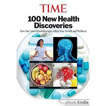 TIME 100 New Health Discoveries: How the Latest Breakthroughs Affect Your Health and Wellness [eBook Kindle]
