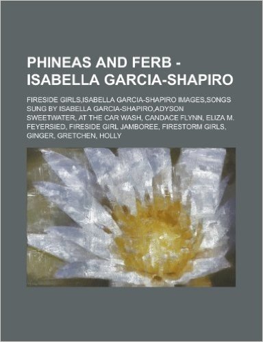 Phineas and Ferb - Isabella Garcia-Shapiro: Fireside Girls, Isabella Garcia-Shapiro Images, Songs Sung by Isabella Garcia-Shapiro, Adyson Sweetwater,