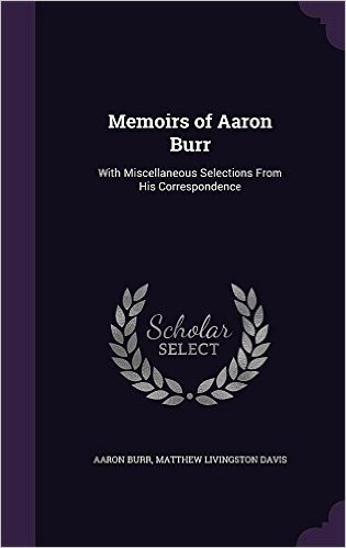Memoirs of Aaron Burr: With Miscellaneous Selections from His Correspondence