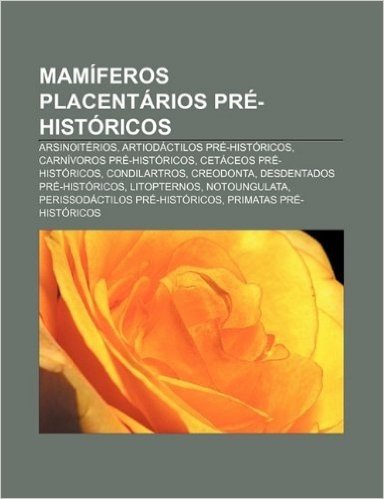 Mamiferos Placentarios Pre-Historicos: Arsinoiterios, Artiodactilos Pre-Historicos, Carnivoros Pre-Historicos, Cetaceos Pre-Historicos