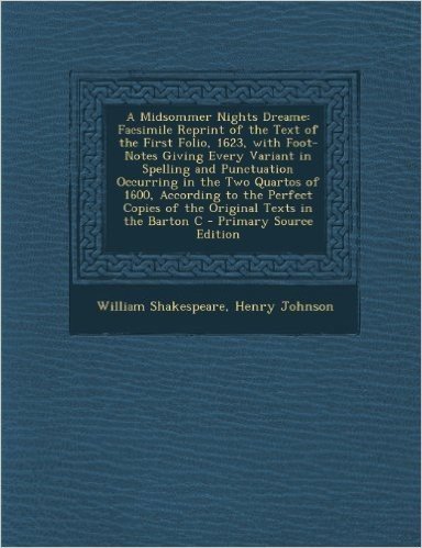 A Midsommer Nights Dreame: Facsimile Reprint of the Text of the First Folio, 1623, with Foot-Notes Giving Every Variant in Spelling and Punctuati