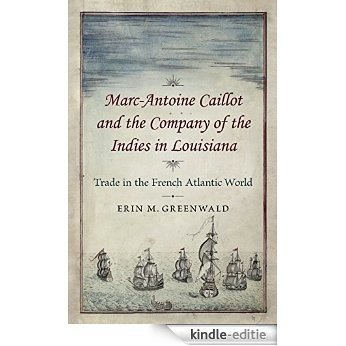 Marc-Antoine Caillot and the Company of the Indies in Louisiana: Trade in the French Atlantic World [Kindle-editie]