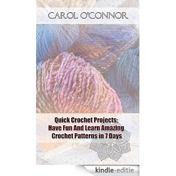 Quick Crochet Projects: Have Fun And Learn Amazing Crochet Patterns in 7 Days: (How To Crochet, Crochet Stitches, Tunisian Crochet, Crochet For Babies, ... Crochet, DIY Crochet) (English Edition) [Kindle-editie]