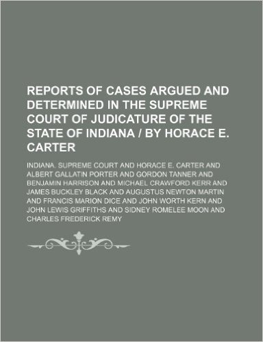 Reports of Cases Argued and Determined in the Supreme Court of Judicature of the State of Indiana by Horace E. Carter (Volume 126)