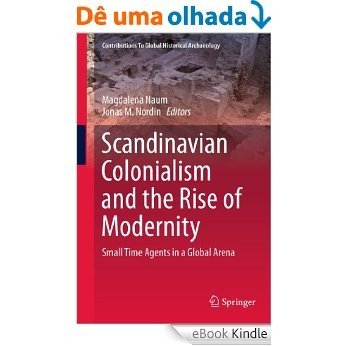 Scandinavian Colonialism  and the Rise of Modernity: Small Time Agents in a Global Arena (Contributions To Global Historical Archaeology) [eBook Kindle]
