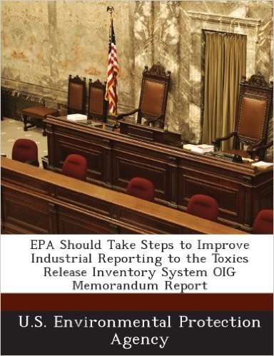 EPA Should Take Steps to Improve Industrial Reporting to the Toxics Release Inventory System Oig Memorandum Report