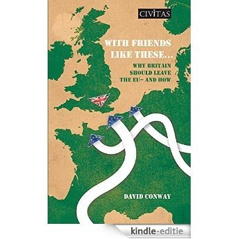 With Friends Like These...: Why Britain Should Leave the EU - and How (English Edition) [Kindle-editie]