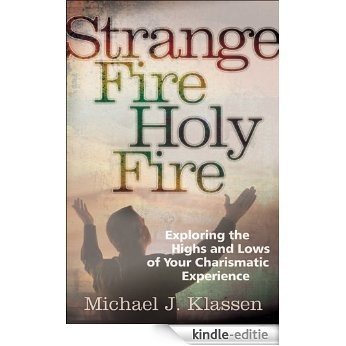 Strange Fire, Holy Fire: Exploring the Highs and Lows of Your Charismatic Experience [Kindle-editie]