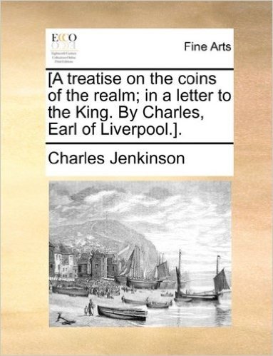 [A Treatise on the Coins of the Realm; In a Letter to the King. by Charles, Earl of Liverpool.].