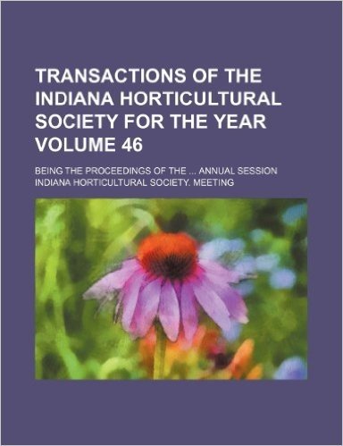 Transactions of the Indiana Horticultural Society for the Year; Being the Proceedings of the Annual Session Volume 46