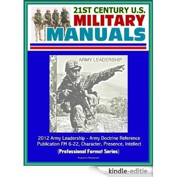 21st Century U.S. Military Manuals: 2012 Army Leadership - Army Doctrine Reference Publication FM 6-22, Character, Presence, Intellect (Professional Format Series) (English Edition) [Kindle-editie]