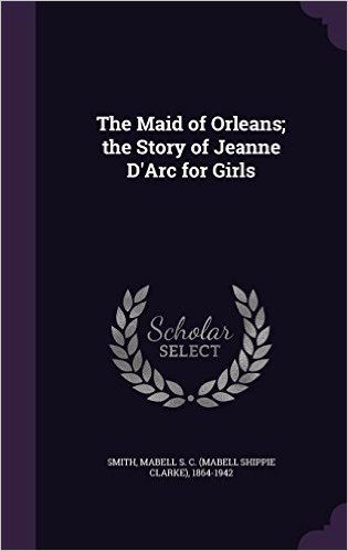 The Maid of Orleans; The Story of Jeanne D'Arc for Girls