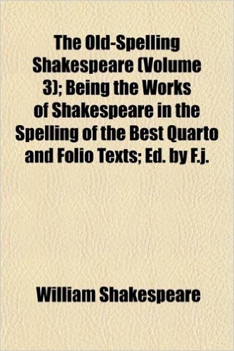 The Old-Spelling Shakespeare (Volume 3); Being the Works of Shakespeare in the Spelling of the Best Quarto and Folio Texts; Ed. by F.J.