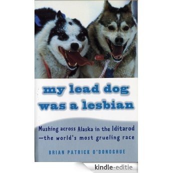 My Lead Dog Was A Lesbian: Mushing Across Alaska in the Iditarod--the World's Most Grueling Race (Vintage Departures) [Kindle-editie]