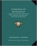 A Manual of Mythology a Manual of Mythology: Greek and Roman, Norse and Old German, Hindoo and Egyptian Mgreek and Roman, Norse and Old German, Hindoo and Egyptian Mythology Ythology
