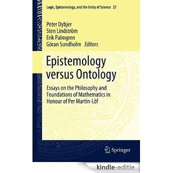 Epistemology versus Ontology: Essays on the Philosophy and Foundations of Mathematics in Honour of Per Martin-Löf: 27 (Logic, Epistemology, and the Unity of Science) [Kindle-editie]