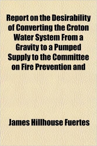 Report on the Desirability of Converting the Croton Water System from a Gravity to a Pumped Supply to the Committee on Fire Prevention and