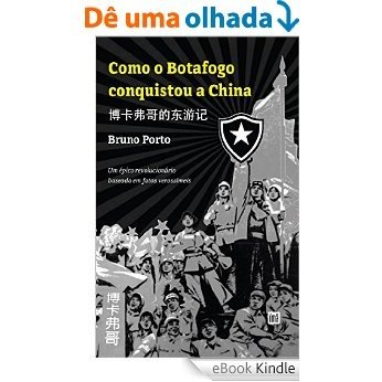 Como o Botafogo conquistou a China: 博卡佛哥的东旅记， Um épico revolucionário baseado em fatos verossímeis [eBook Kindle]