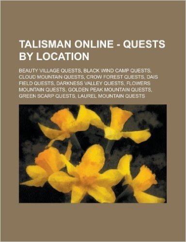 Talisman Online - Quests by Location: Beauty Village Quests, Black Wind Camp Quests, Cloud Mountain Quests, Crow Forest Quests, Dais Field Quests, Dar