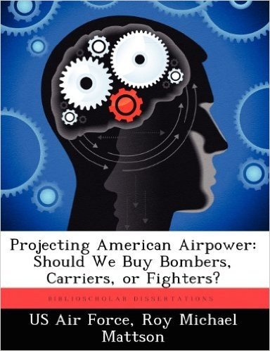 Projecting American Airpower: Should We Buy Bombers, Carriers, or Fighters?