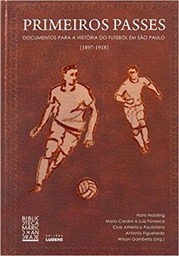 Primeiros Passes. Documentos Para a História do Futebol em São Paulo. 1897-1918