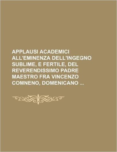 Applausi Academici All'eminenza Dell'ingegno Sublime, E Fertile, del Reverendissimo Padre Maestro Fra Vincenzo Comneno, Domenicano baixar
