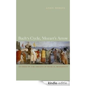 Bach's Cycle, Mozart's Arrow: An Essay on the Origins of Musical Modernity [Kindle-editie]