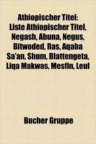 Athiopischer Titel: Liste Athiopischer Titel, Negash, Abuna, Negus, Bitwoded, Ras, Aqaba Sa'an, Shum, Blattengeta, Liqa Makwas, Mesfin, Le