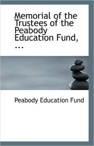 Memorial of the Trustees of the Peabody Education Fund, ...