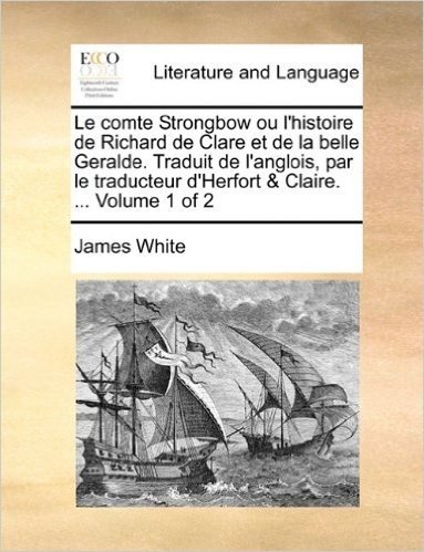 Le Comte Strongbow Ou L'Histoire de Richard de Clare Et de La Belle Geralde. Traduit de L'Anglois, Par Le Traducteur D'Herfort & Claire. ... Volume 1 of 2