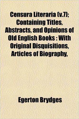 Censura Literaria (V.7); Containing Titles, Abstracts, and Opinions of Old English Books: With Original Disquisitions, Articles of Biography,