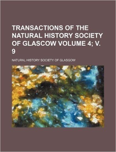 Transactions of the Natural History Society of Glascow Volume 4; V. 9