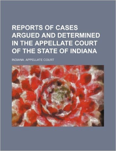 Reports of Cases Argued and Determined in the Appellate Court of the State of Indiana (Volume 28)