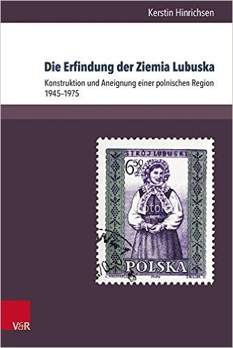 Die Erfindung Der Ziemia Lubuska: Konstruktion Und Aneignung Einer Polnischen Region 1945-1975