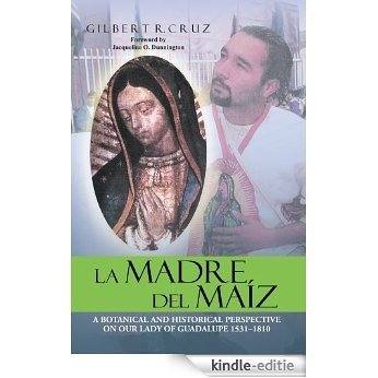 LA MADRE DEL MAÍZ: A BOTANICAL AND HISTORICAL PERSPECTIVE ON OUR LADY OF GUADALUPE 1531-1810 (English Edition) [Kindle-editie]